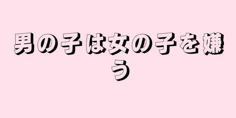 男の子は女の子を嫌う