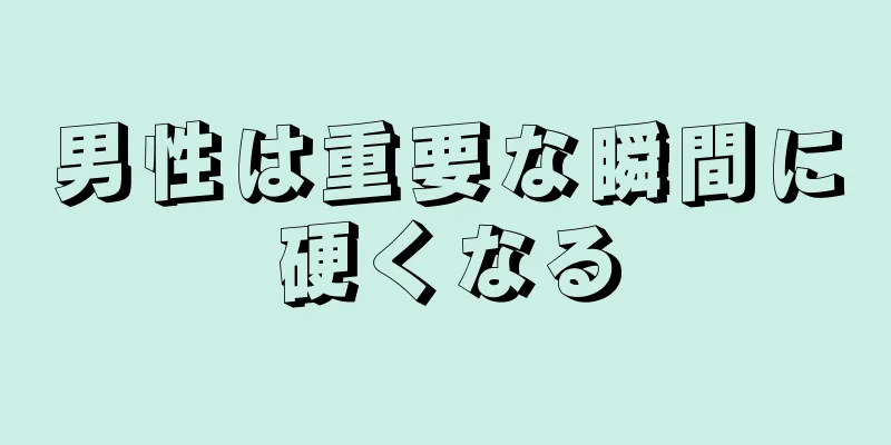 男性は重要な瞬間に硬くなる