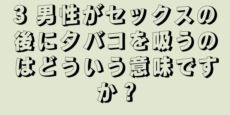 3 男性がセックスの後にタバコを吸うのはどういう意味ですか？