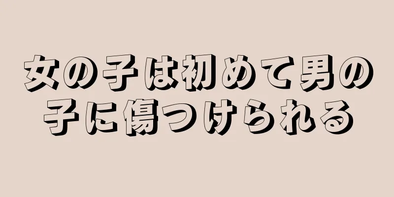 女の子は初めて男の子に傷つけられる