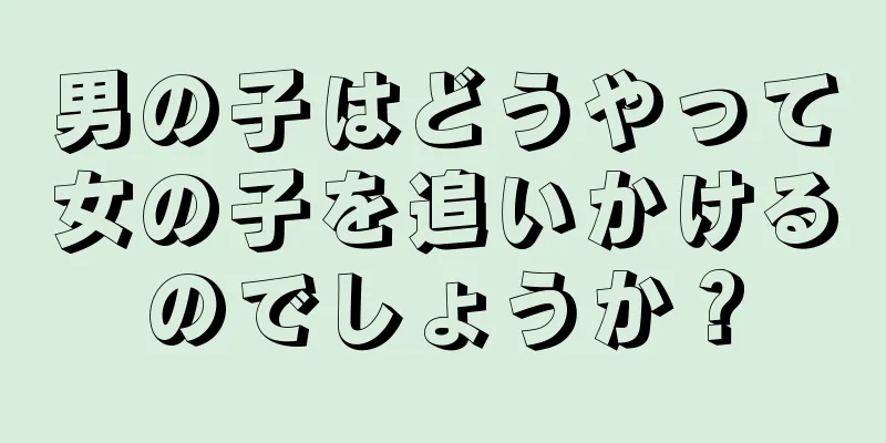 男の子はどうやって女の子を追いかけるのでしょうか？
