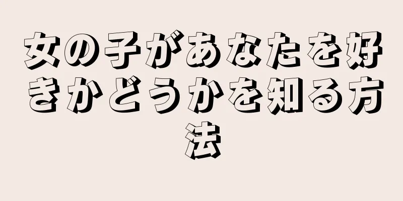 女の子があなたを好きかどうかを知る方法
