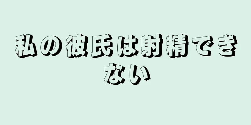 私の彼氏は射精できない