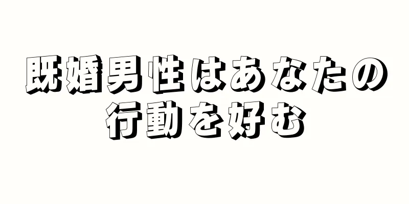 既婚男性はあなたの行動を好む