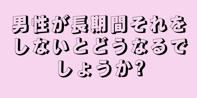 男性が長期間それをしないとどうなるでしょうか?