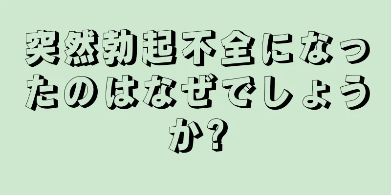 突然勃起不全になったのはなぜでしょうか?