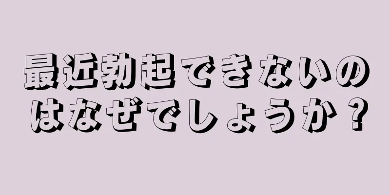 最近勃起できないのはなぜでしょうか？