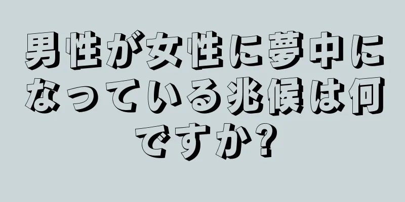 男性が女性に夢中になっている兆候は何ですか?
