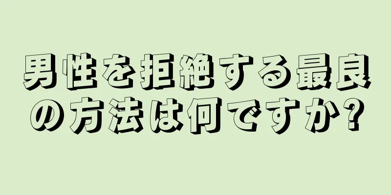 男性を拒絶する最良の方法は何ですか?