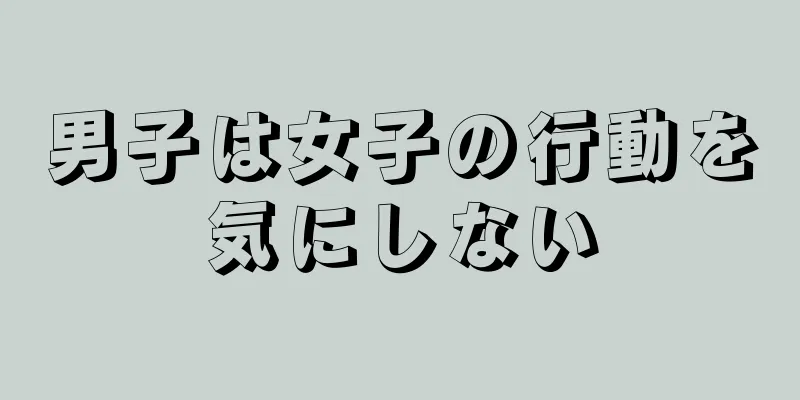 男子は女子の行動を気にしない