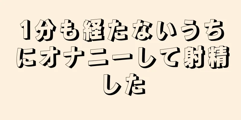 1分も経たないうちにオナニーして射精した