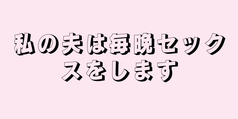 私の夫は毎晩セックスをします