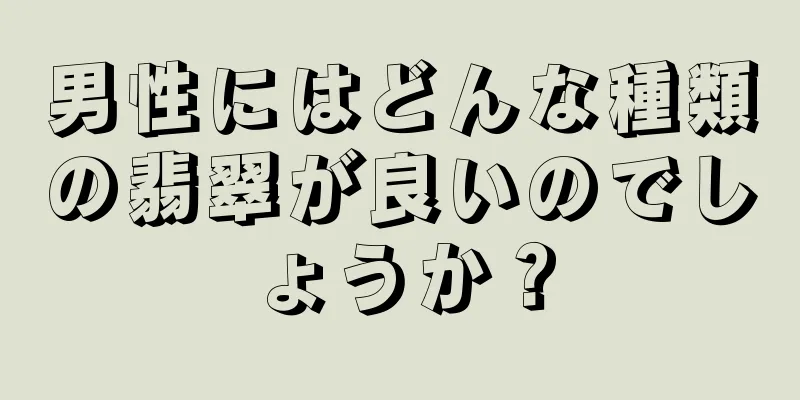 男性にはどんな種類の翡翠が良いのでしょうか？