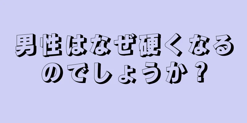 男性はなぜ硬くなるのでしょうか？