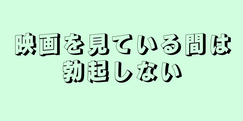 映画を見ている間は勃起しない