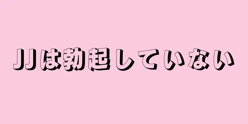 JJは勃起していない