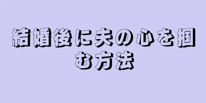 結婚後に夫の心を掴む方法