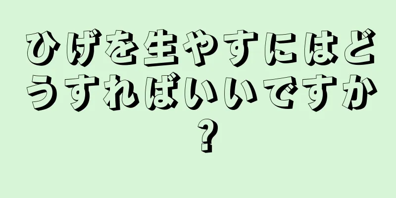 ひげを生やすにはどうすればいいですか？