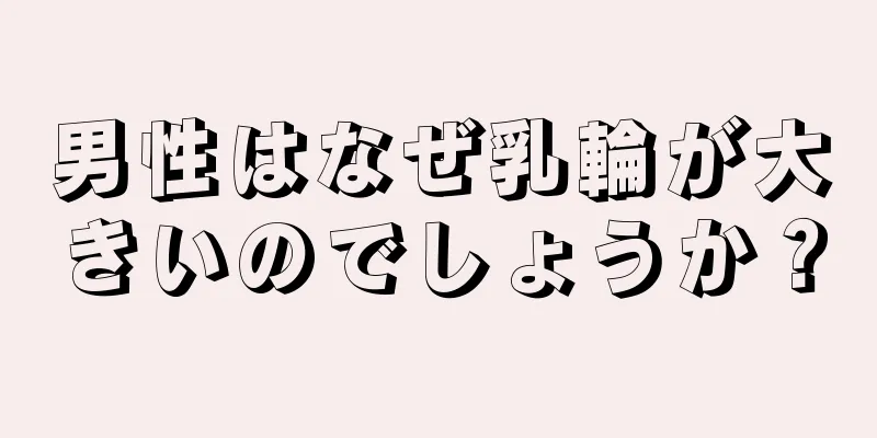 男性はなぜ乳輪が大きいのでしょうか？