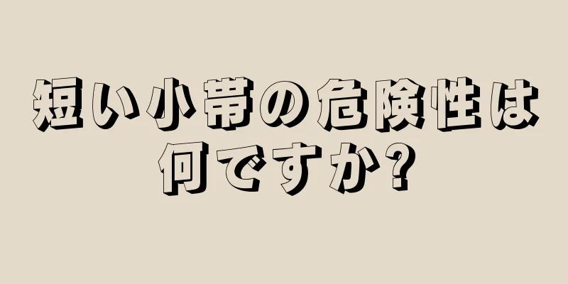短い小帯の危険性は何ですか?