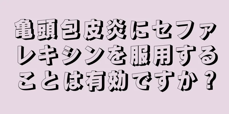 亀頭包皮炎にセファレキシンを服用することは有効ですか？