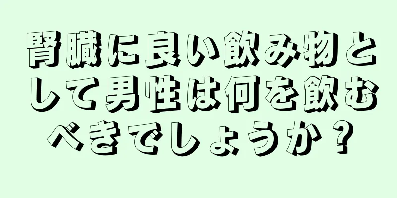 腎臓に良い飲み物として男性は何を飲むべきでしょうか？