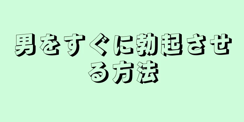 男をすぐに勃起させる方法