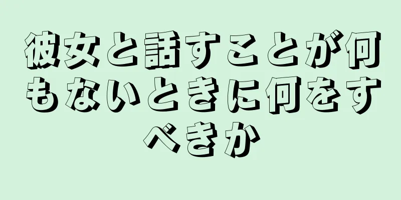 彼女と話すことが何もないときに何をすべきか