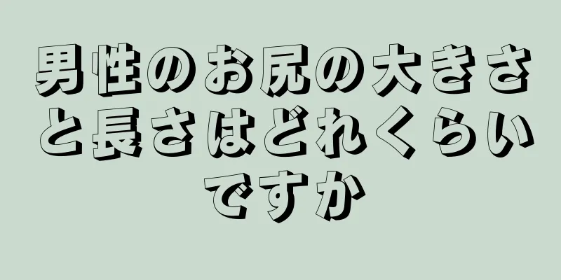 男性のお尻の大きさと長さはどれくらいですか