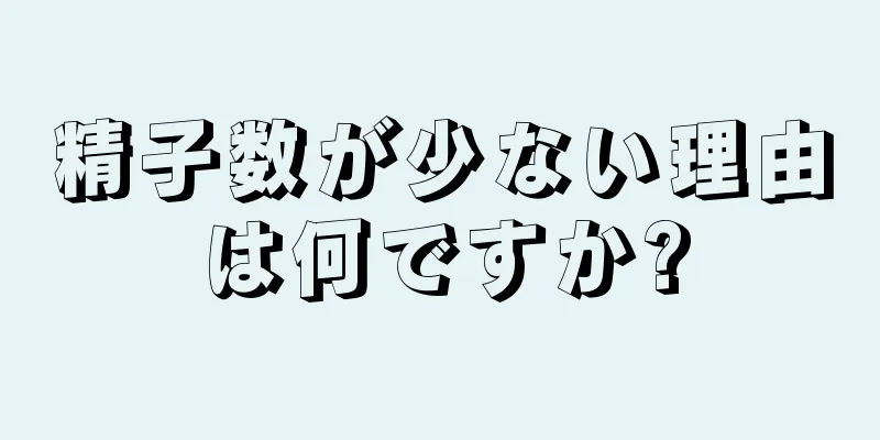 精子数が少ない理由は何ですか?