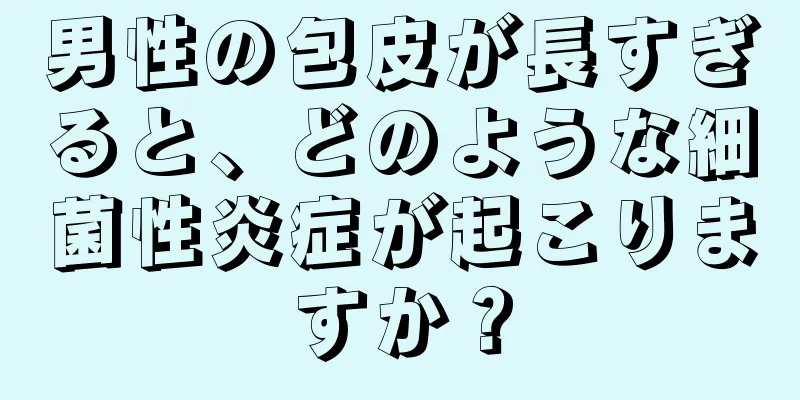 男性の包皮が長すぎると、どのような細菌性炎症が起こりますか？