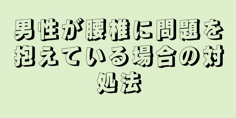 男性が腰椎に問題を抱えている場合の対処法