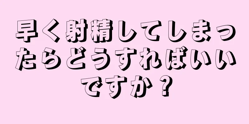 早く射精してしまったらどうすればいいですか？