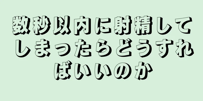 数秒以内に射精してしまったらどうすればいいのか