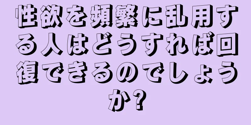 性欲を頻繁に乱用する人はどうすれば回復できるのでしょうか?
