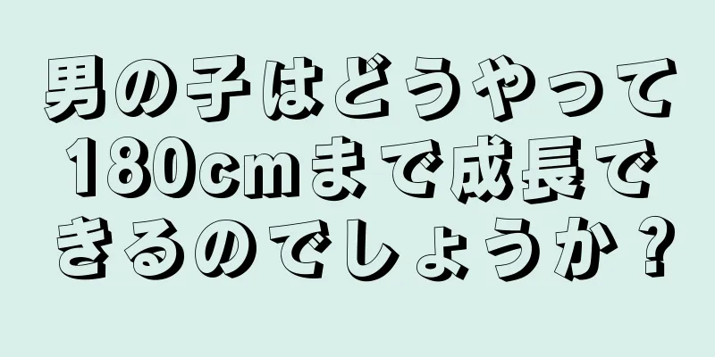 男の子はどうやって180cmまで成長できるのでしょうか？