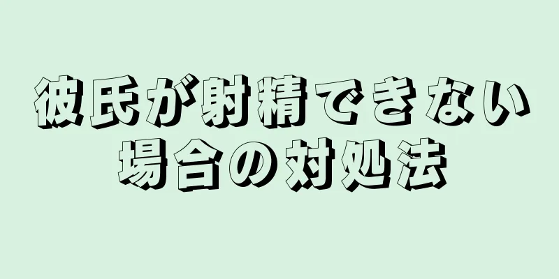 彼氏が射精できない場合の対処法