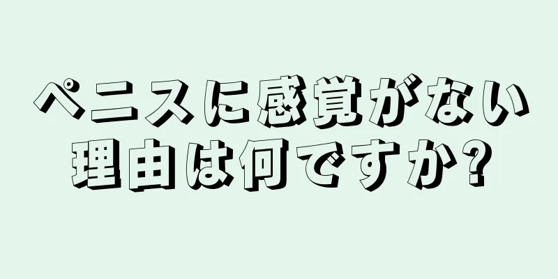ペニスに感覚がない理由は何ですか?