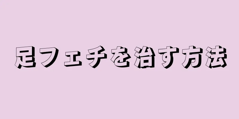 足フェチを治す方法