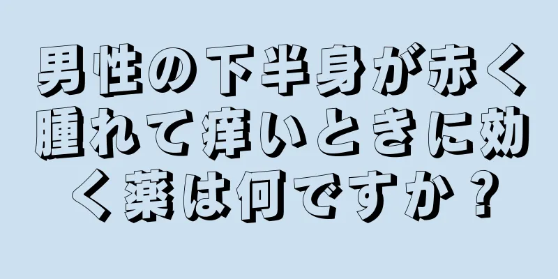 男性の下半身が赤く腫れて痒いときに効く薬は何ですか？