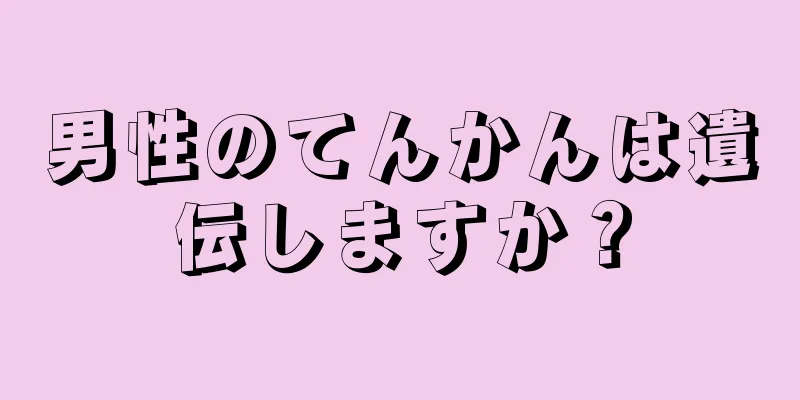 男性のてんかんは遺伝しますか？