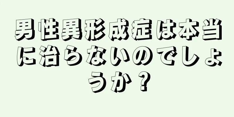 男性異形成症は本当に治らないのでしょうか？