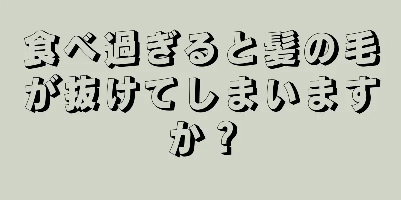 食べ過ぎると髪の毛が抜けてしまいますか？
