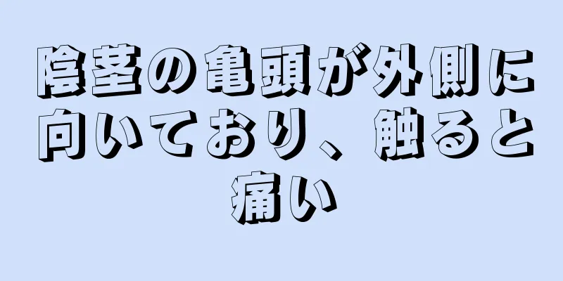陰茎の亀頭が外側に向いており、触ると痛い