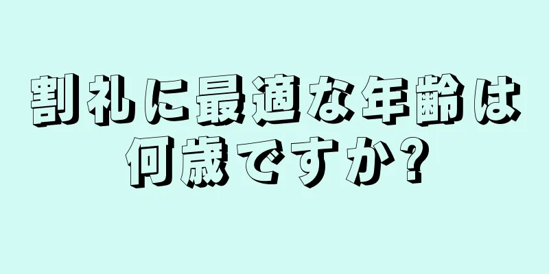 割礼に最適な年齢は何歳ですか?