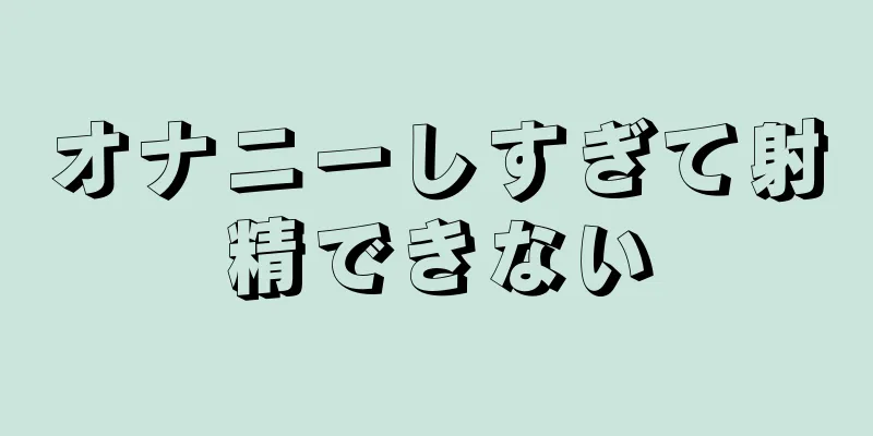 オナニーしすぎて射精できない