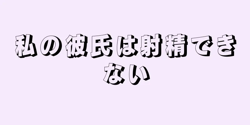 私の彼氏は射精できない