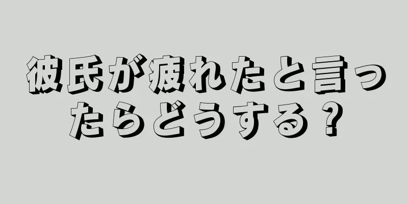 彼氏が疲れたと言ったらどうする？