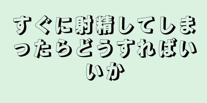 すぐに射精してしまったらどうすればいいか