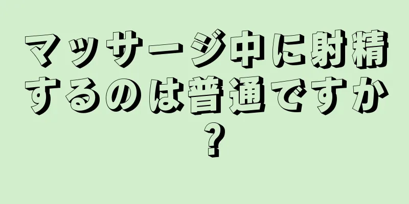 マッサージ中に射精するのは普通ですか？